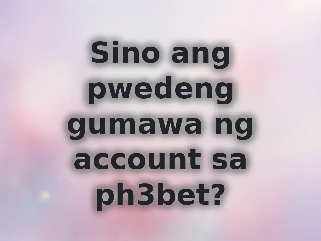 Sino ang pwedeng gumawa ng account sa ph3bet?